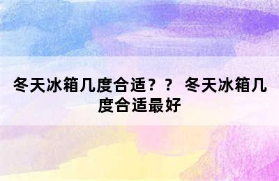 冬天冰箱几度合适？？ 冬天冰箱几度合适最好